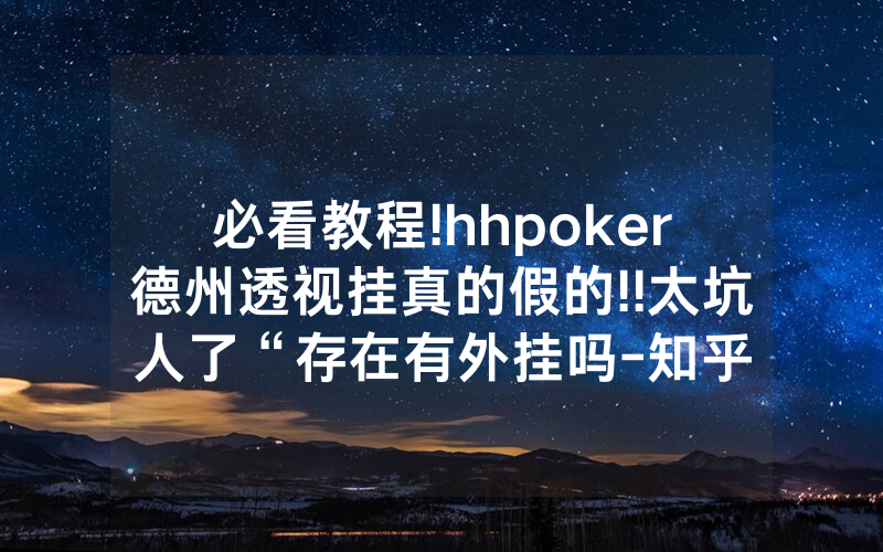 必看教程!hhpoker德州透视挂真的假的!!太坑人了“存在有外挂吗-知乎