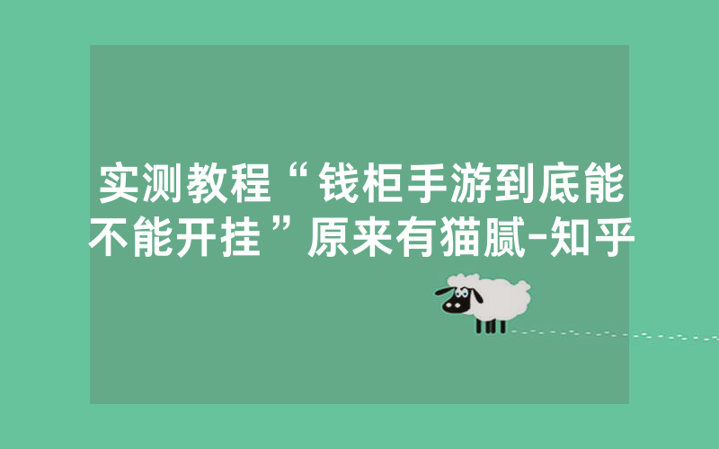 实测教程“钱柜手游到底能不能开挂”原来有猫腻-知乎