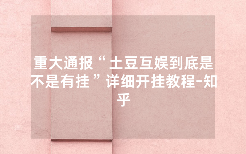 重大通报“土豆互娱到底是不是有挂”详细开挂教程-知乎