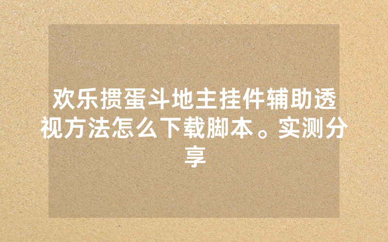 欢乐掼蛋斗地主挂件辅助透视方法怎么下载脚本。实测分享