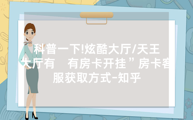 科普一下!炫酷大厅/天王大厅有沒有房卡开挂”房卡客服获取方式-知乎