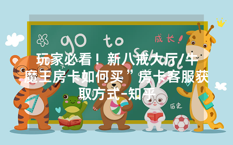 玩家必看！新八戒大厅/牛魔王房卡如何买”房卡客服获取方式-知乎