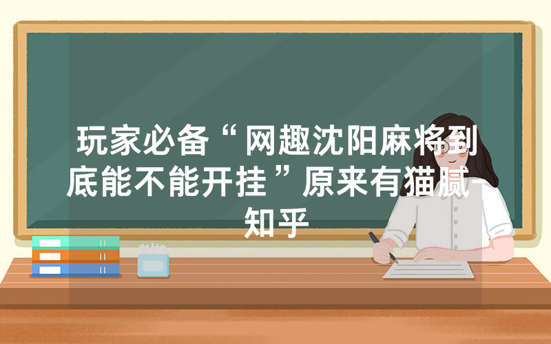 玩家必备“网趣沈阳麻将到底能不能开挂”原来有猫腻-知乎