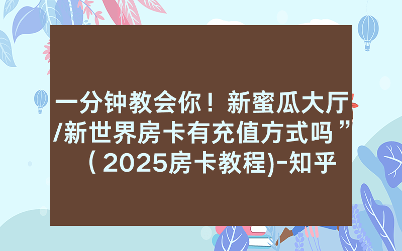 一分钟教会你！新蜜瓜大厅/新世界房卡有充值方式吗”（2025房卡教程)-知乎