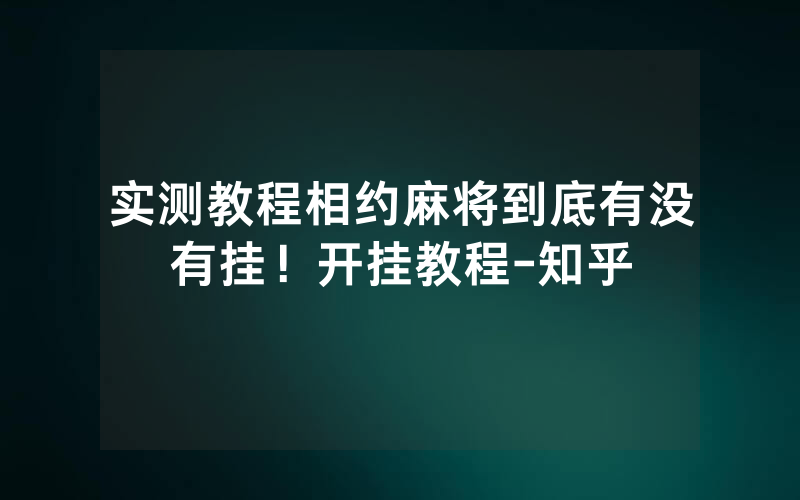 实测教程相约麻将到底有没有挂！开挂教程-知乎