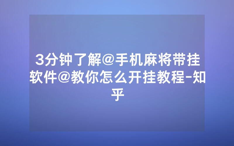 3分钟了解@手机麻将带挂软件@教你怎么开挂教程-知乎