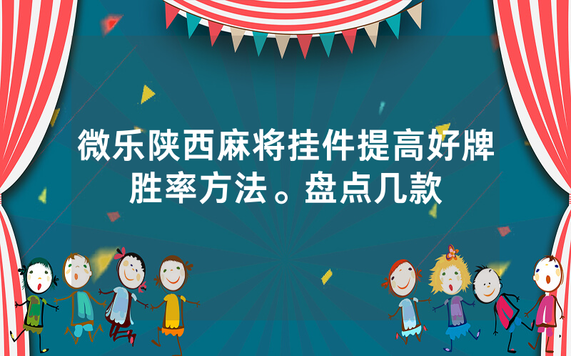 微乐陕西麻将挂件提高好牌胜率方法。盘点几款