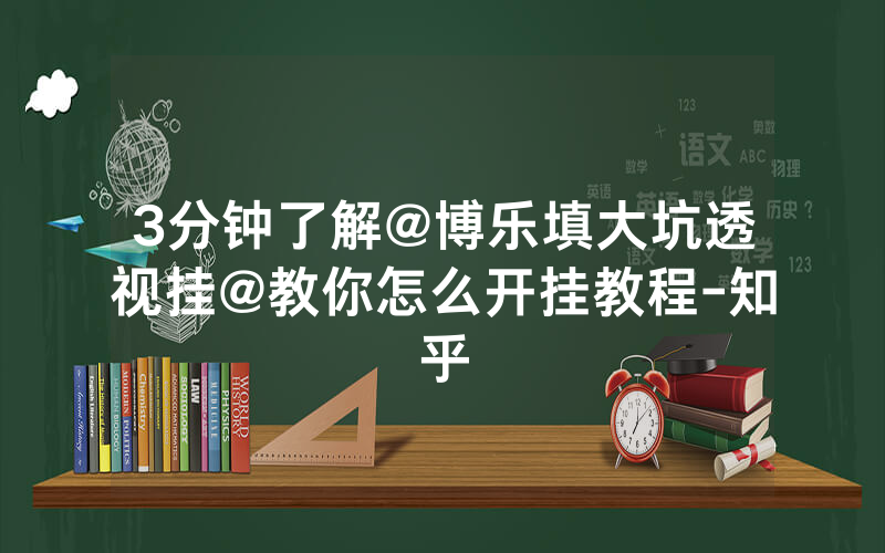 3分钟了解@博乐填大坑透视挂@教你怎么开挂教程-知乎