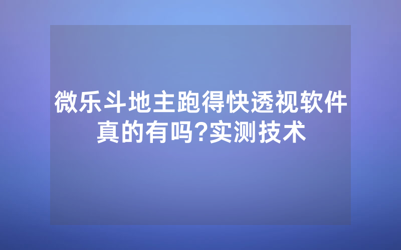 微乐斗地主跑得快透视软件真的有吗?实测技术