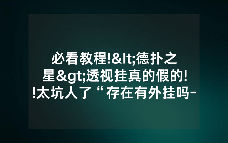 必看教程!<德扑之星>透视挂真的假的!!太坑人了“存在有外挂吗-知乎