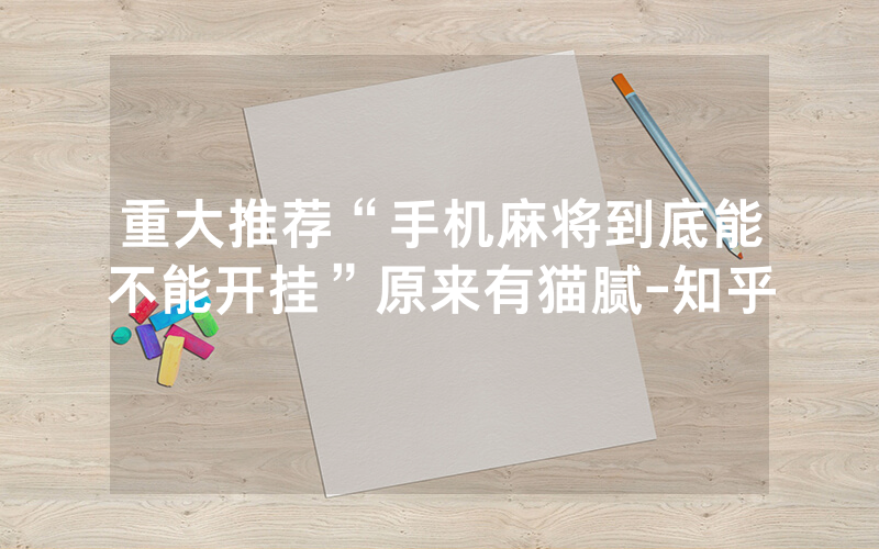 重大推荐“手机麻将到底能不能开挂”原来有猫腻-知乎