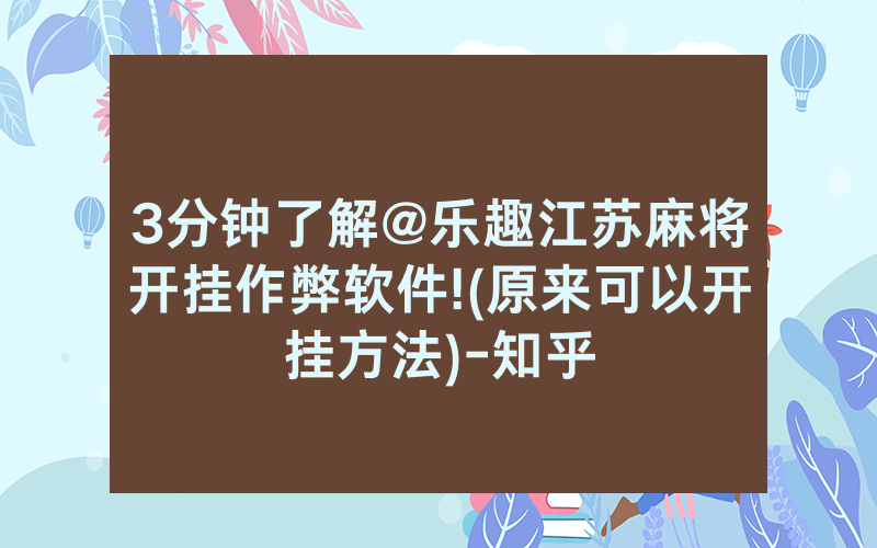 3分钟了解@乐趣江苏麻将开挂作弊软件!(原来可以开挂方法)-知乎