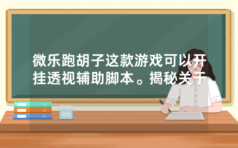 微乐跑胡子这款游戏可以开挂透视辅助脚本。揭秘关于