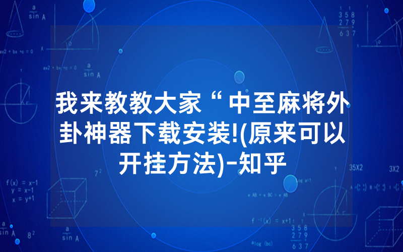 我来教教大家“中至麻将外卦神器下载安装!(原来可以开挂方法)-知乎