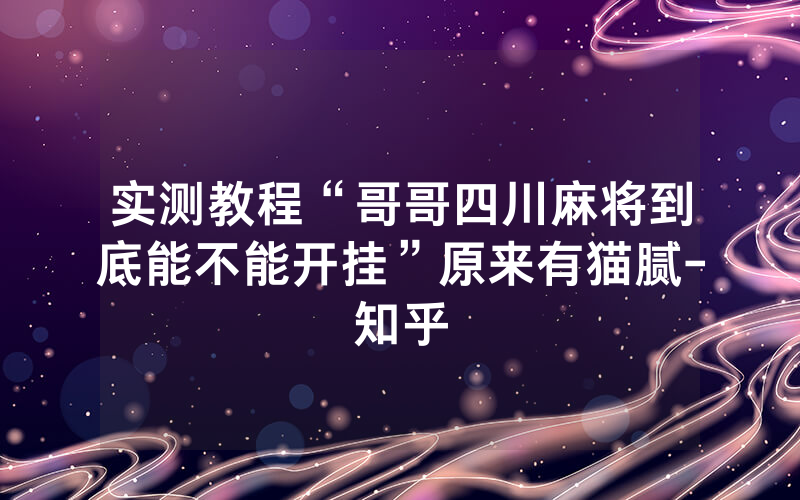 实测教程“哥哥四川麻将到底能不能开挂”原来有猫腻-知乎