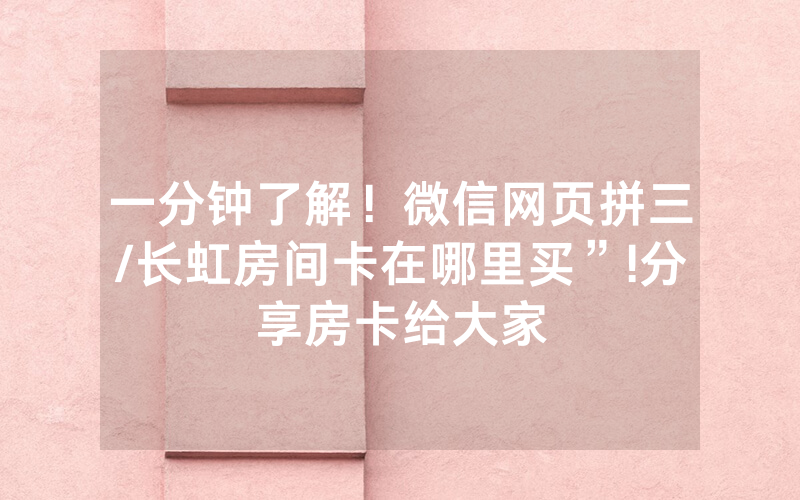 一分钟了解！微信网页拼三/长虹房间卡在哪里买”!分享房卡给大家