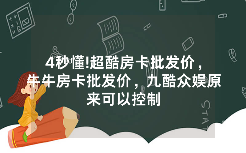 4秒懂!超酷房卡批发价，牛牛房卡批发价，九酷众娱原来可以控制
