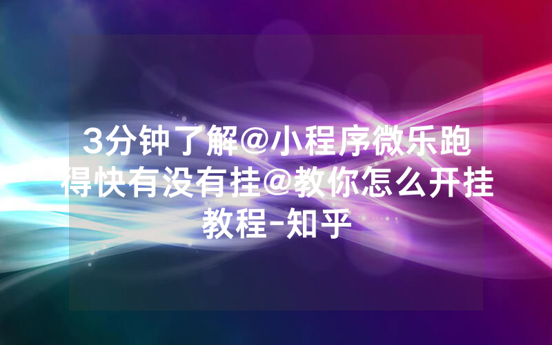 3分钟了解@小程序微乐跑得快有没有挂@教你怎么开挂教程-知乎