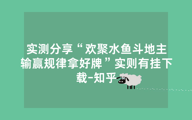 实测分享“欢聚水鱼斗地主输赢规律拿好牌”实则有挂下载-知乎