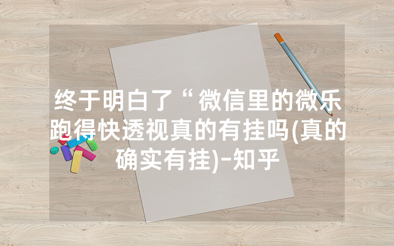终于明白了“微信里的微乐跑得快透视真的有挂吗(真的确实有挂)-知乎