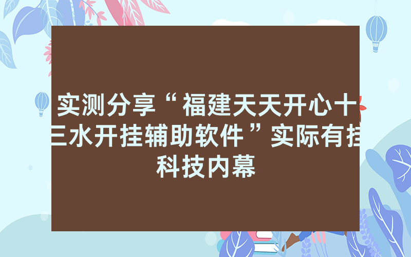 实测分享“福建天天开心十三水开挂辅助软件”实际有挂科技内幕