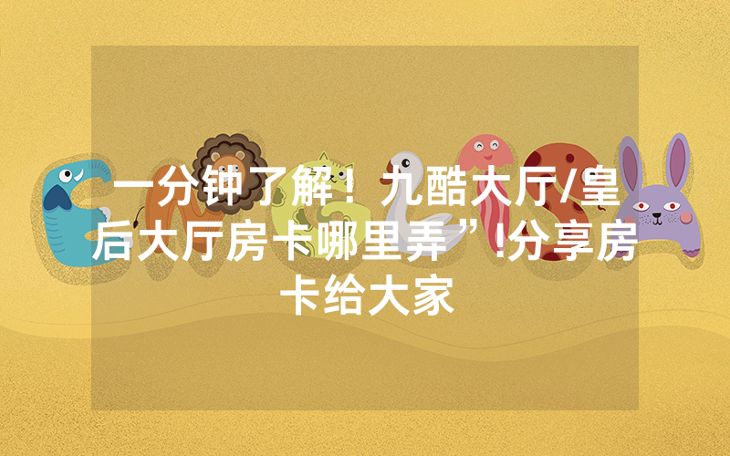 一分钟了解！九酷大厅/皇后大厅房卡哪里弄”!分享房卡给大家