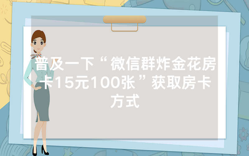 普及一下“微信群炸金花房卡15元100张”获取房卡方式