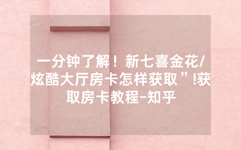 一分钟了解！新七喜金花/炫酷大厅房卡怎样获取”!获取房卡教程-知乎