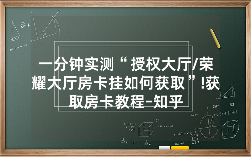一分钟实测“授权大厅/荣耀大厅房卡挂如何获取”!获取房卡教程-知乎