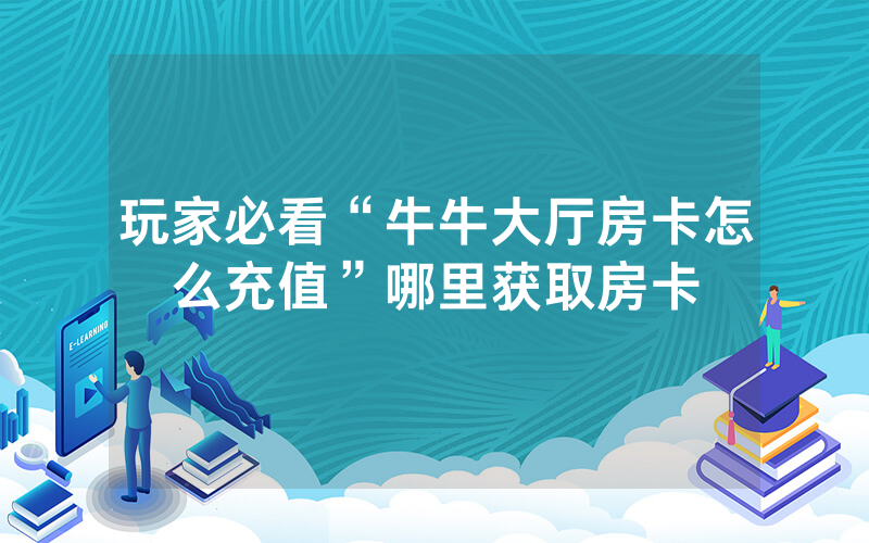 玩家必看“牛牛大厅房卡怎么充值”哪里获取房卡