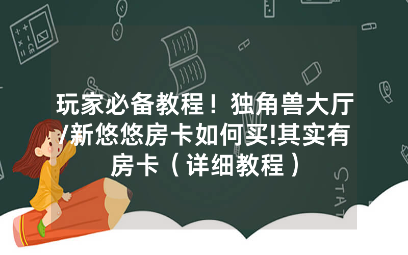 玩家必备教程！独角兽大厅/新悠悠房卡如何买!其实有房卡（详细教程）