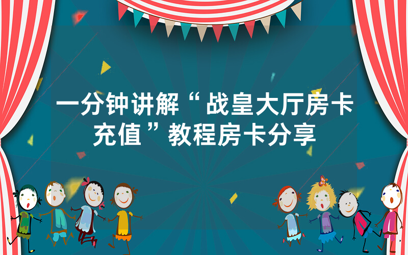 一分钟讲解“战皇大厅房卡充值”教程房卡分享