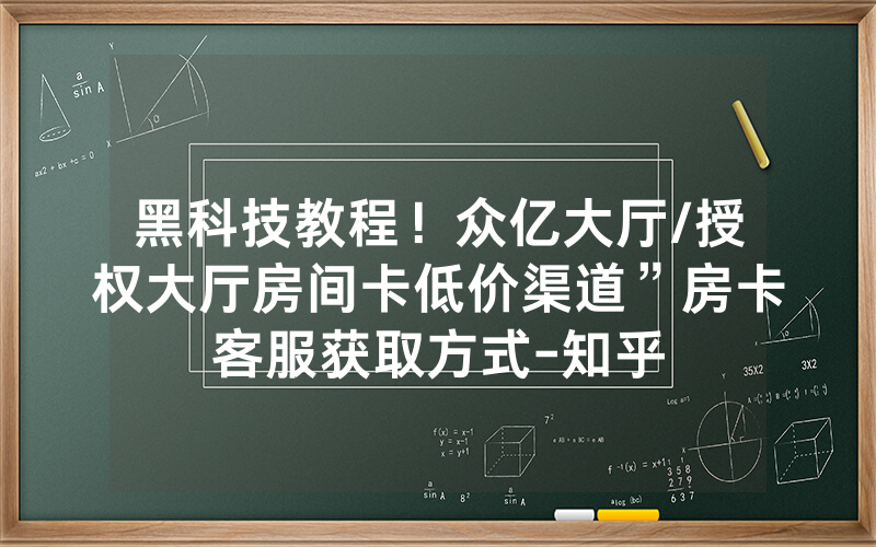 黑科技教程！众亿大厅/授权大厅房间卡低价渠道”房卡客服获取方式-知乎
