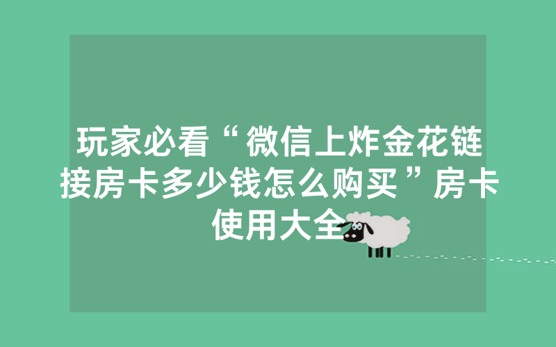 玩家必看“微信上炸金花链接房卡多少钱怎么购买”房卡使用大全