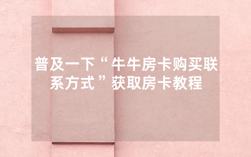 普及一下“牛牛房卡购买联系方式”获取房卡教程