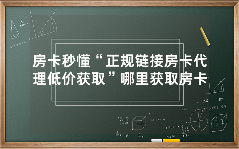 房卡秒懂“正规链接房卡代理低价获取”哪里获取房卡