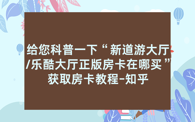 给您科普一下“新道游大厅/乐酷大厅正版房卡在哪买”获取房卡教程-知乎