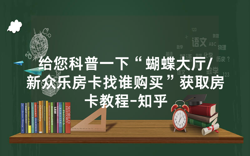 给您科普一下“蝴蝶大厅/新众乐房卡找谁购买”获取房卡教程-知乎