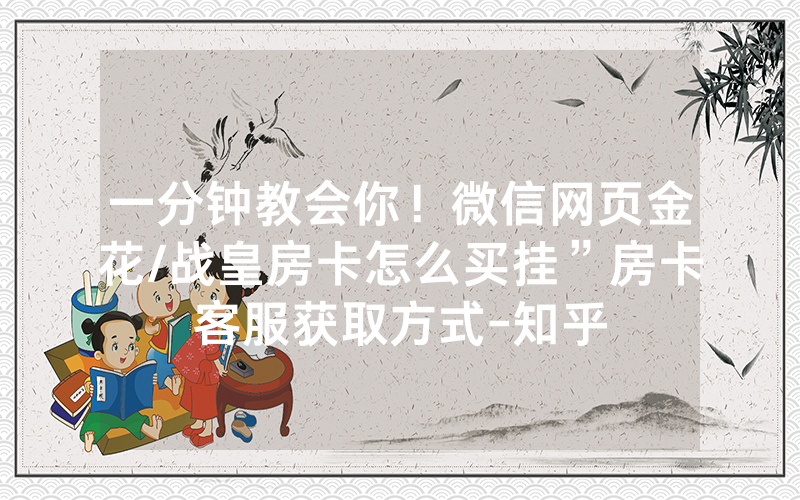 一分钟教会你！微信网页金花/战皇房卡怎么买挂”房卡客服获取方式-知乎