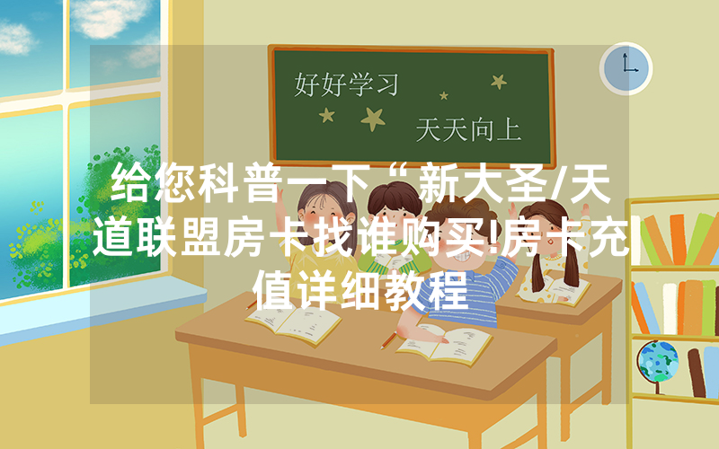 给您科普一下“新大圣/天道联盟房卡找谁购买!房卡充值详细教程