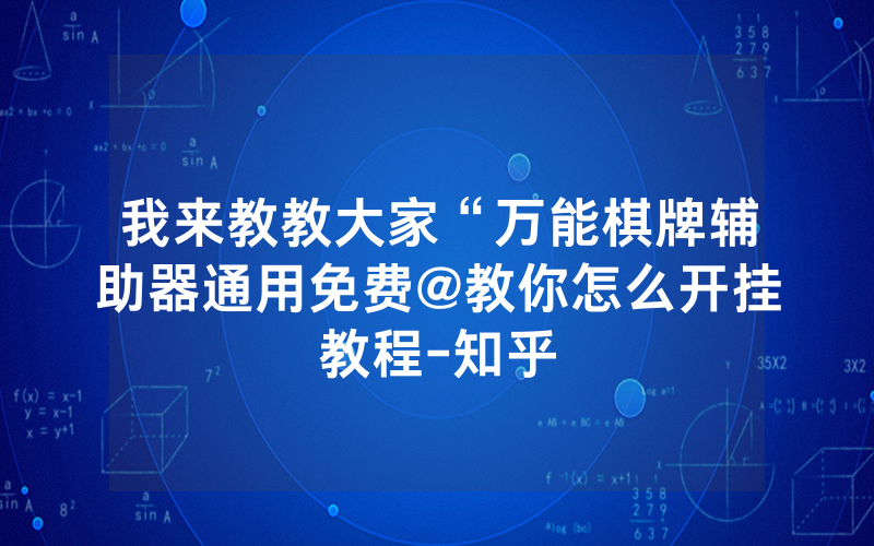 我来教教大家“万能棋牌辅助器通用免费@教你怎么开挂教程-知乎