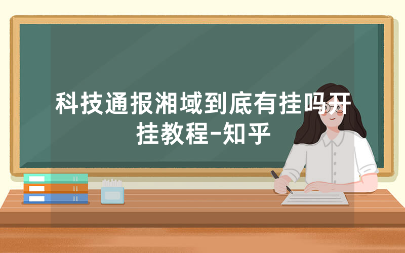 科技通报湘域到底有挂吗开挂教程-知乎
