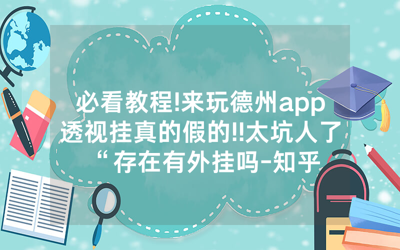 必看教程!来玩德州app透视挂真的假的!!太坑人了“存在有外挂吗-知乎