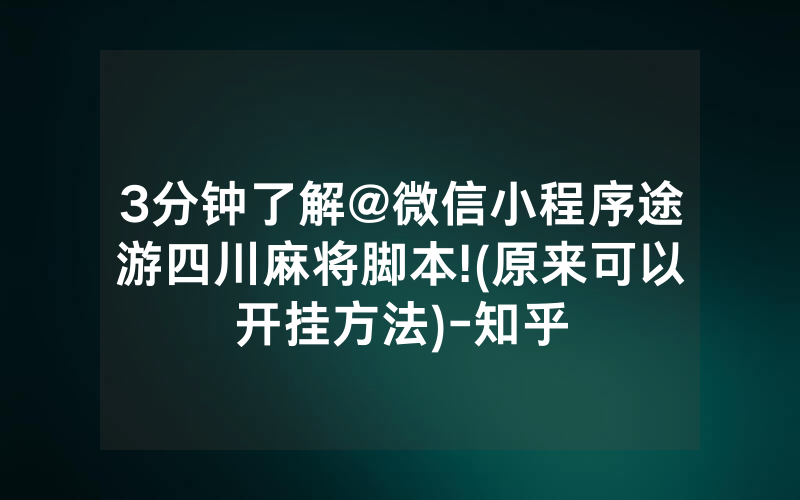 3分钟了解@微信小程序途游四川麻将脚本!(原来可以开挂方法)-知乎