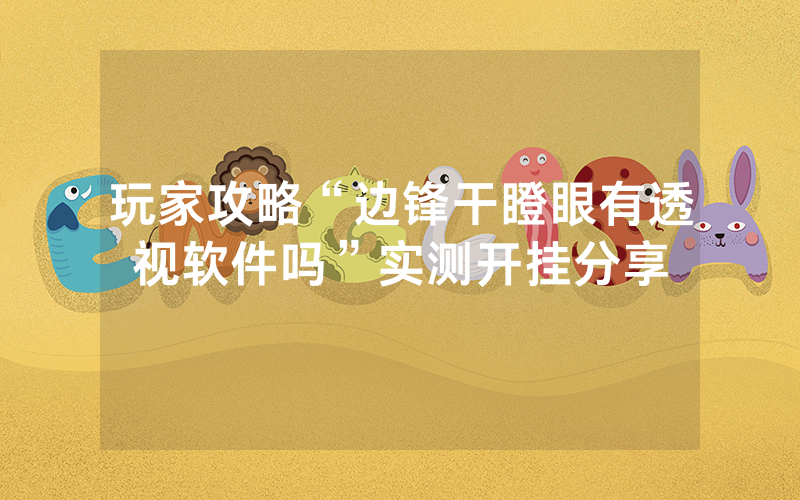 玩家攻略“边锋干瞪眼有透视软件吗”实测开挂分享