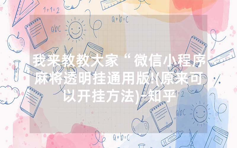 我来教教大家“微信小程序麻将透明挂通用版!(原来可以开挂方法)-知乎