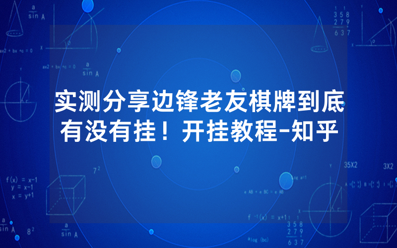 实测分享边锋老友棋牌到底有没有挂！开挂教程-知乎
