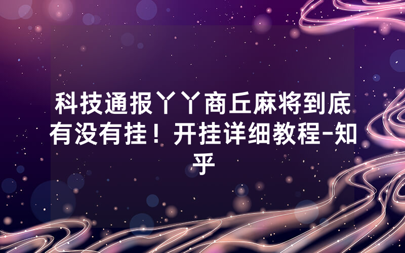 科技通报丫丫商丘麻将到底有没有挂！开挂详细教程-知乎