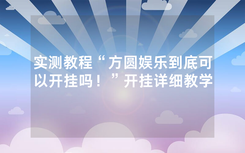 实测教程“方圆娱乐到底可以开挂吗！”开挂详细教学