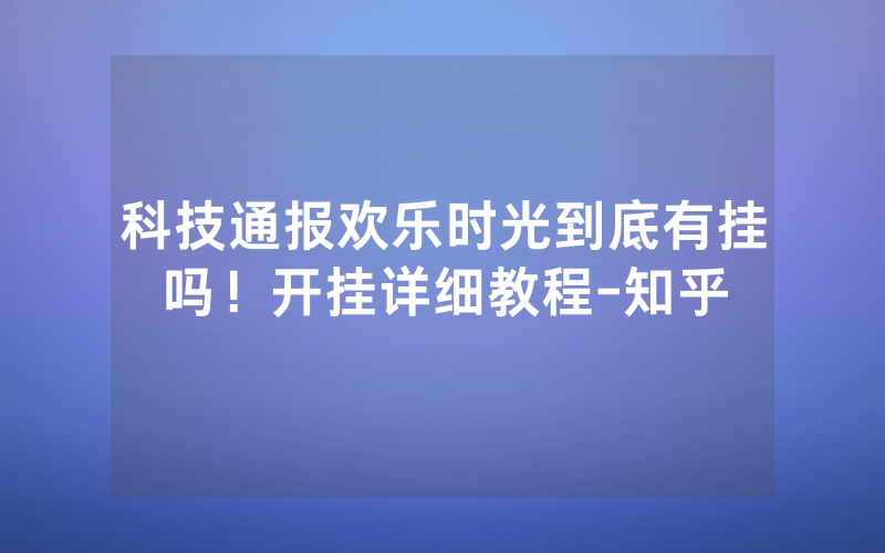 科技通报欢乐时光到底有挂吗！开挂详细教程-知乎